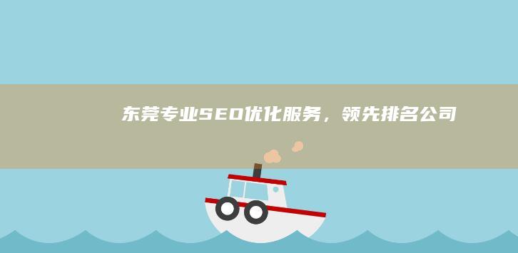 东莞专业SEO优化服务，领先排名公司