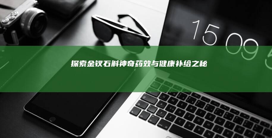 探索金钗石斛：神奇药效与健康补给之秘